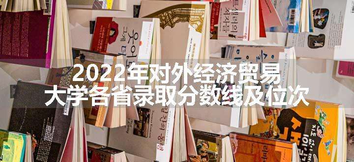 2022年对外经济贸易大学各省录取分数线及位次