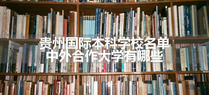 贵州国际本科学校名单 中外合作大学有哪些