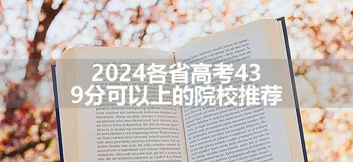 2024各省高考439分可以上的院校推荐