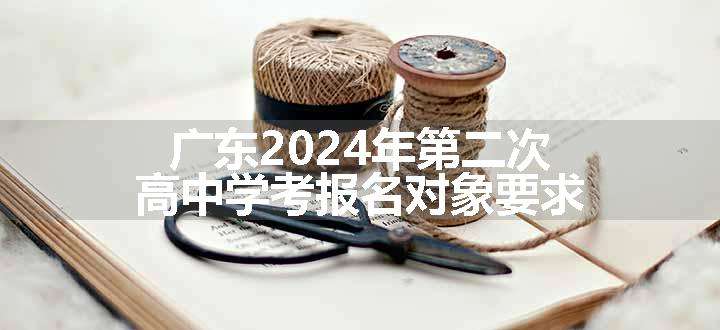 广东2024年第二次高中学考报名对象要求