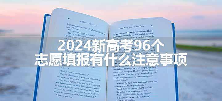 2024新高考96个志愿填报有什么注意事项