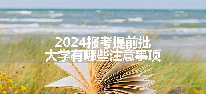 2024报考提前批大学有哪些注意事项