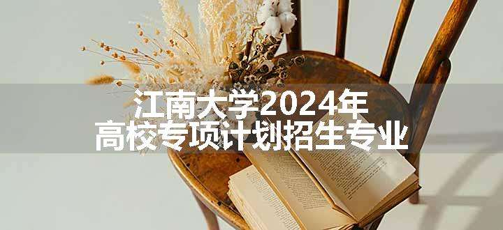 江南大学2024年高校专项计划招生专业