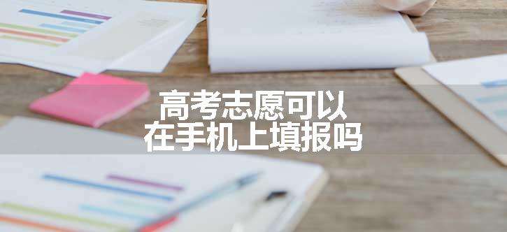 高考志愿可以在手机上填报吗