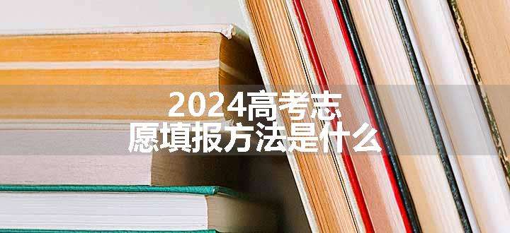 2024高考志愿填报方法是什么