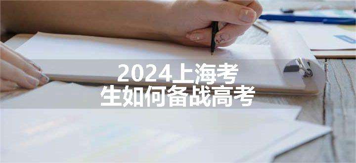 2024上海考生如何备战高考