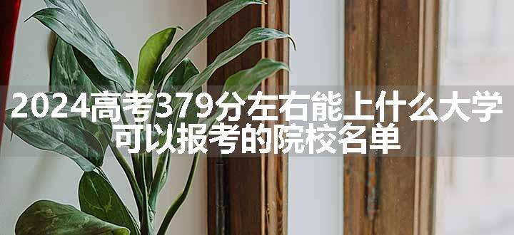 2024高考379分左右能上什么大学 