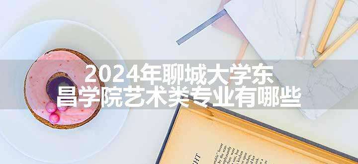 2024年聊城大学东昌学院艺术类专业有哪些