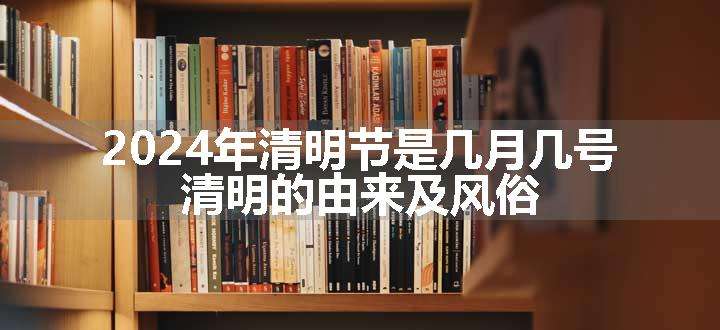 2024年清明节是几月几号 