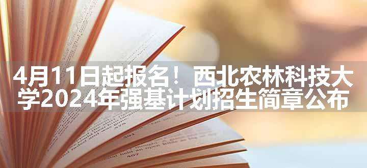 4月11日起报名！西北农林科技大学2024年强基计划招生简章公布