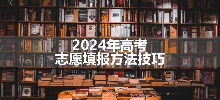 2024年高考志愿填报方法技巧