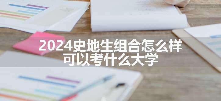 2024史地生组合怎么样 可以考什么大学 