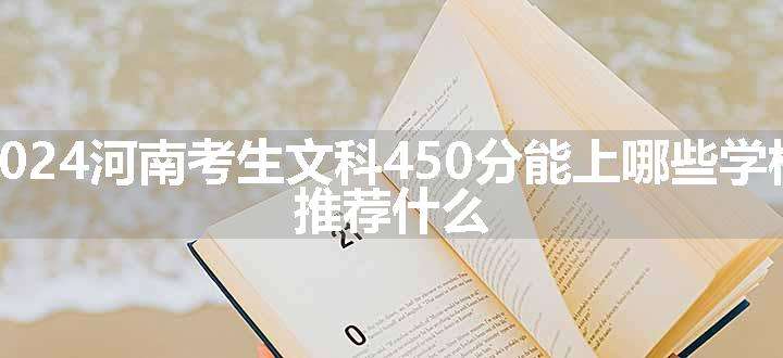 2024河南考生文科450分能上哪些学校 推荐什么