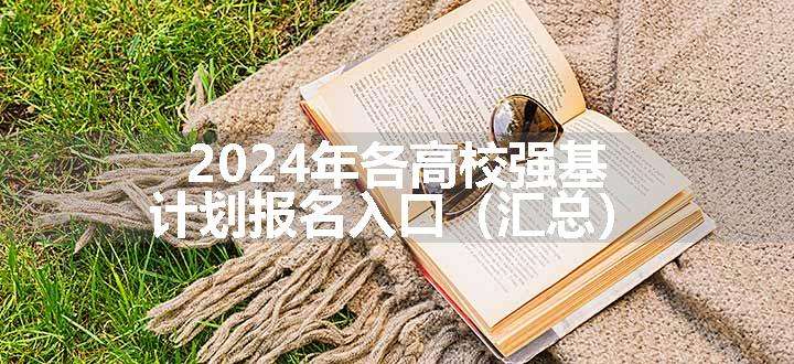 2024年各高校强基计划报名入口（汇总）