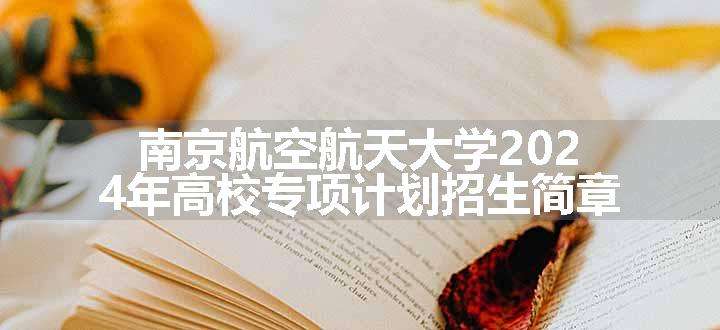 南京航空航天大学2024年高校专项计划招生简章