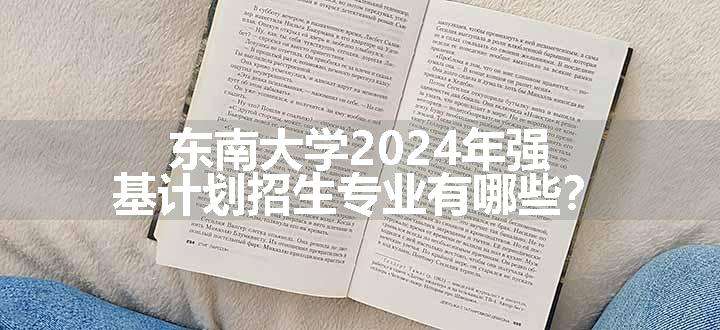 东南大学2024年强基计划招生专业有哪些？