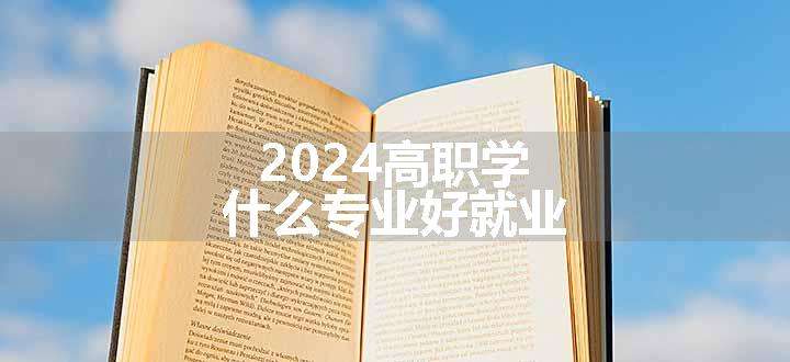 2024高职学什么专业好就业