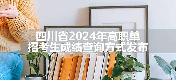 四川省2024年高职单招考生成绩查询方式发布