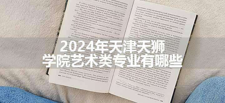 2024年天津天狮学院艺术类专业有哪些