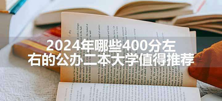 2024年哪些400分左右的公办二本大学值得推荐