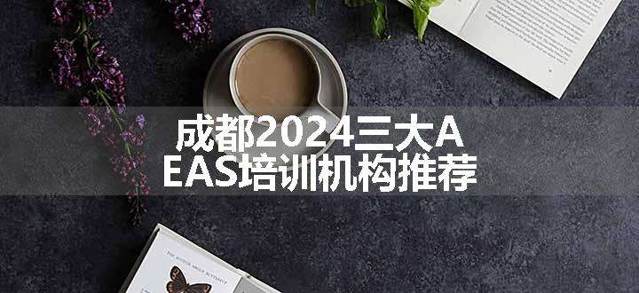 成都2024三大AEAS培训机构推荐
