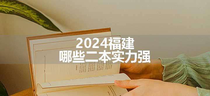 2024福建哪些二本实力强