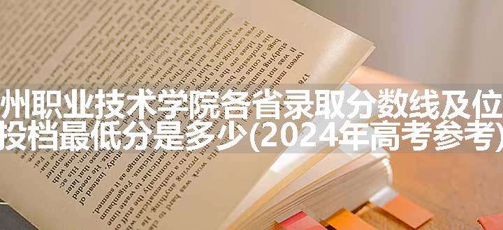 赣州职业技术学院各省录取分数线及位次 投档最低分是多少(2024年高考参考)