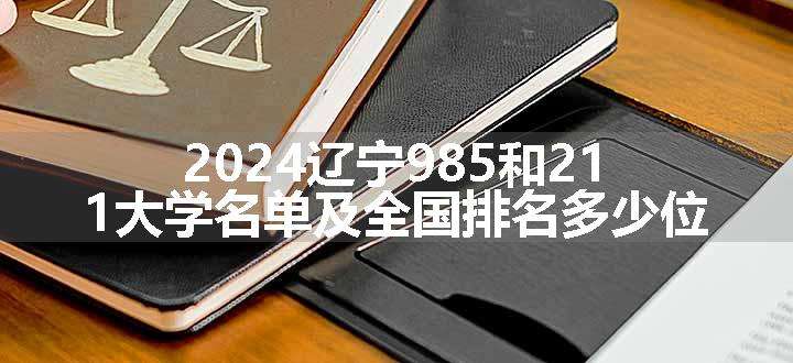 2024辽宁985和211大学名单及全国排名多少位