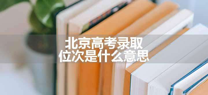 北京高考录取位次是什么意思