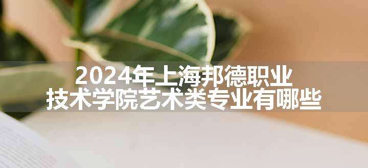 2024年上海邦德职业技术学院艺术类专业有哪些