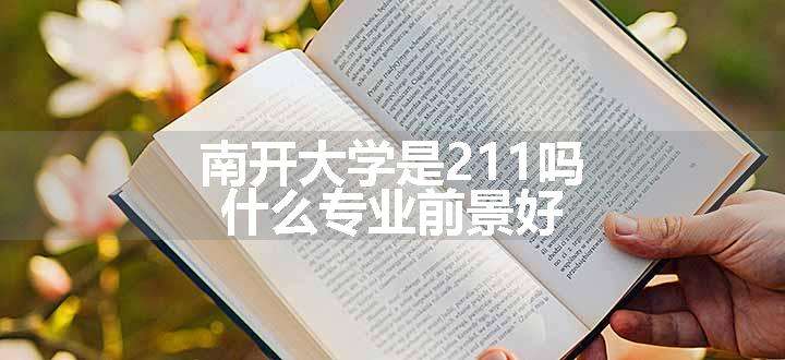 南开大学是211吗 什么专业前景好.jpg