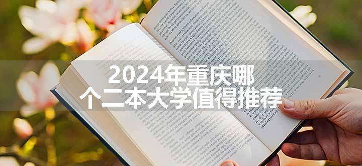 2024年重庆哪个二本大学值得推荐