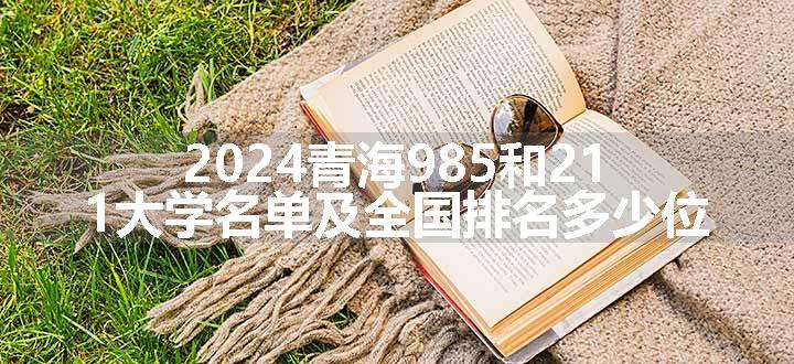 2024青海985和211大学名单及全国排名多少位