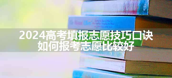 2024高考填报志愿技巧口诀 如何报考志愿比较好