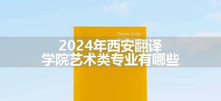 2024年西安翻译学院艺术类专业有哪些