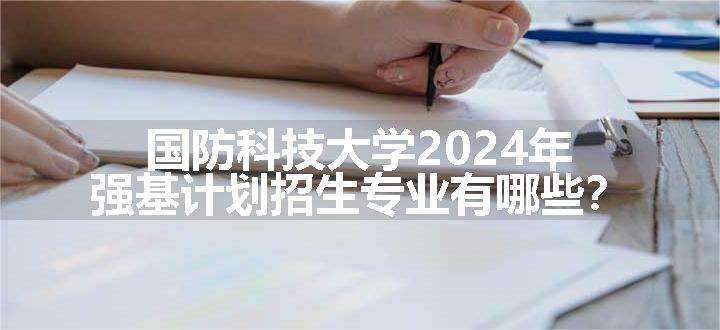 国防科技大学2024年强基计划招生专业有哪些？