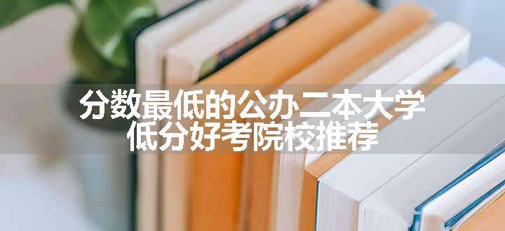 分数最低的公办二本大学 低分好考院校推荐