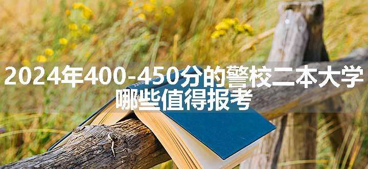 2024年400-450分的警校二本大学 哪些值得报考