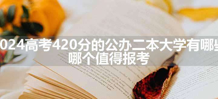 2024高考420分的公办二本大学有哪些 哪个值得报考