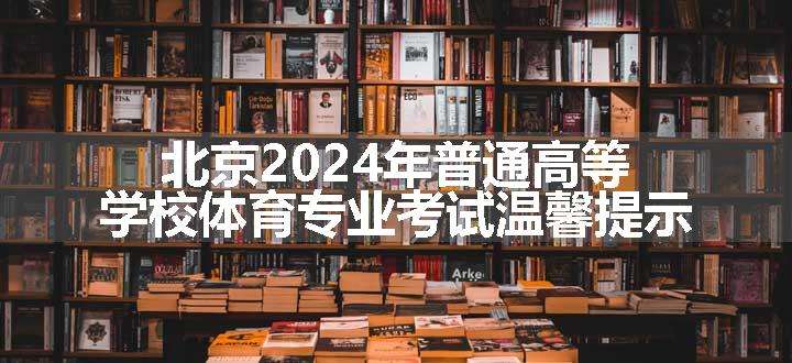 北京2024年普通高等学校体育专业考试温馨提示