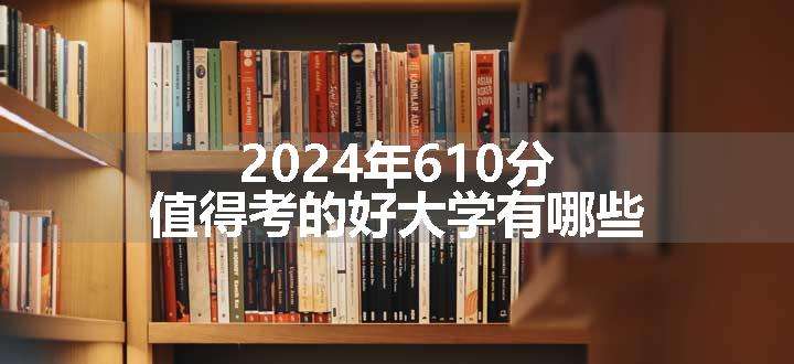 2024年610分值得考的好大学有哪些