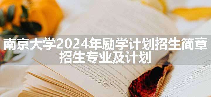 南京大学2024年励学计划招生简章 招生专业及计划