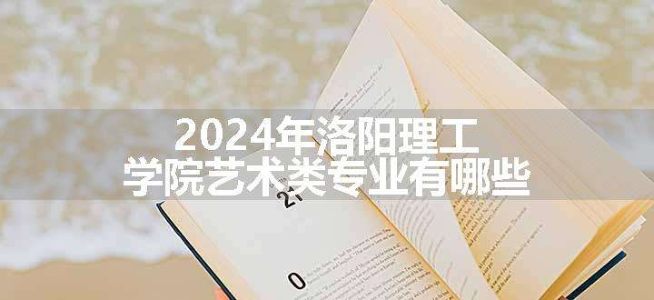 2024年洛阳理工学院艺术类专业有哪些