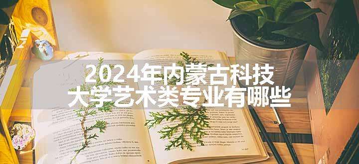 2024年内蒙古科技大学艺术类专业有哪些