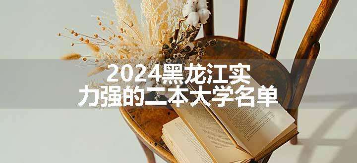 2024黑龙江实力强的二本大学名单