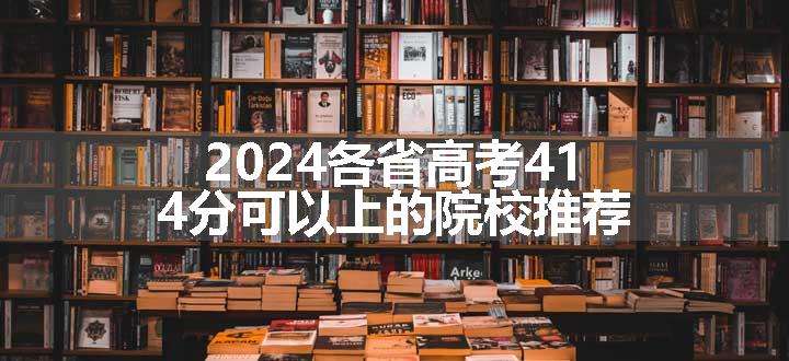 2024各省高考414分可以上的院校推荐