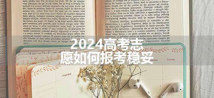 2024高考志愿如何报考稳妥