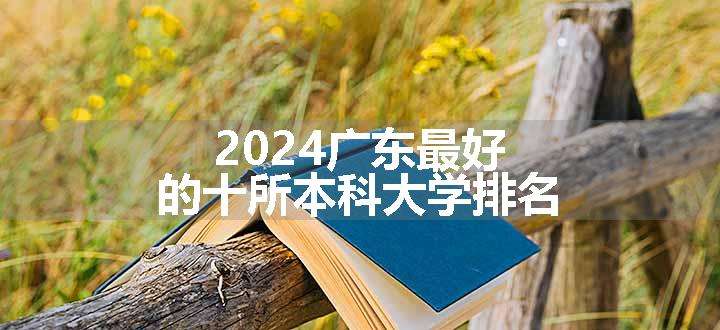 2024广东最好的十所本科大学排名