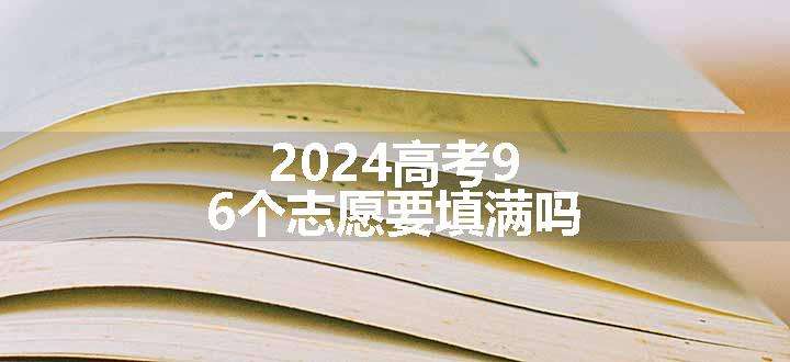 2024高考96个志愿要填满吗