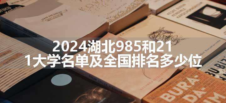 2024湖北985和211大学名单及全国排名多少位